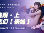 【天美传媒】TM0033.沈娜娜.催眠系列(上)迷幻表妹.泼辣婊妹.迷幻后乖巧操控自如.学生女优